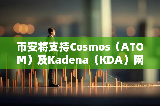 币安将支持Cosmos（ATOM）及Kadena（KDA）网络升级及硬分叉