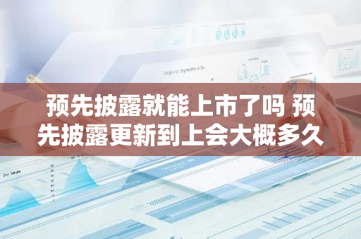 预先披露就能上市了吗 预先披露更新到上会大概多久