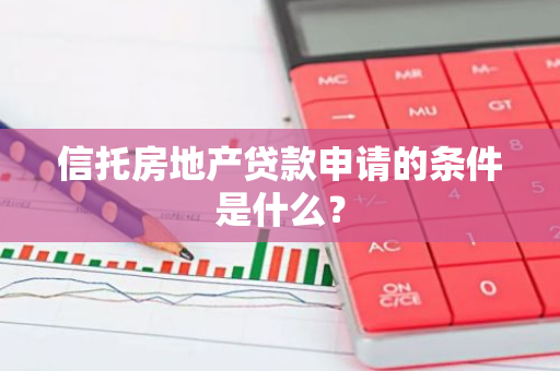 信托房地产贷款申请的条件是什么？