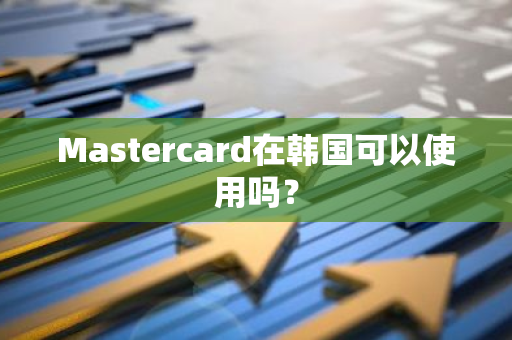 Mastercard在韩国可以使用吗？