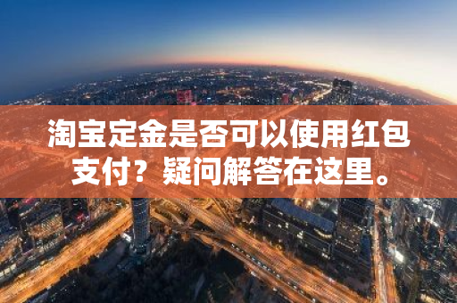 淘宝定金是否可以使用红包支付？疑问解答在这里。