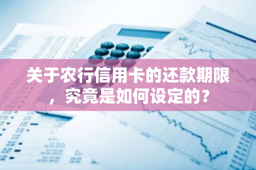 关于农行信用卡的还款期限，究竟是如何设定的？