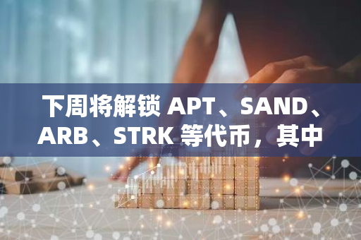 下周将解锁 APT、SAND、ARB、STRK 等代币，其中 APT 解锁约 6500 万美元