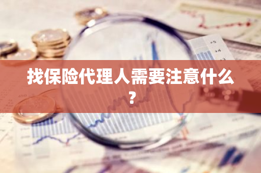 找保险代理人需要注意什么？