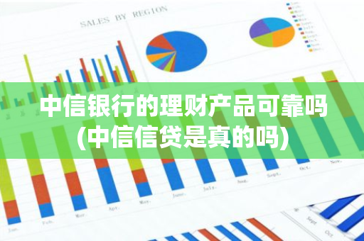 中信银行的理财产品可靠吗(中信信贷是真的吗)