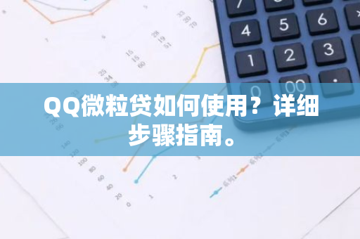 QQ微粒贷如何使用？详细步骤指南。