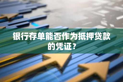 银行存单能否作为抵押贷款的凭证？