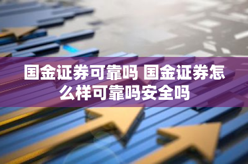 国金证券可靠吗 国金证券怎么样可靠吗安全吗