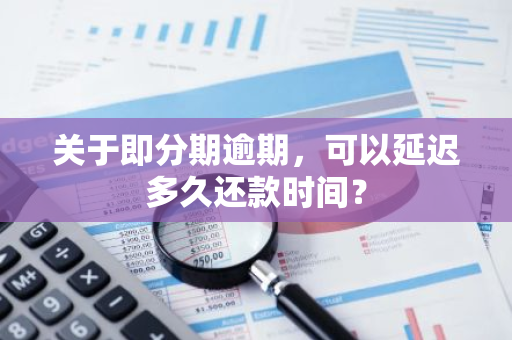 关于即分期逾期，可以延迟多久还款时间？