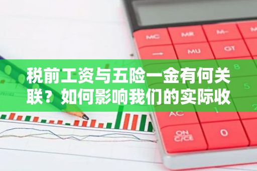 税前工资与五险一金有何关联？如何影响我们的实际收入？