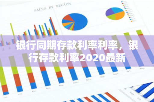 银行同期存款利率利率，银行存款利率2020最新