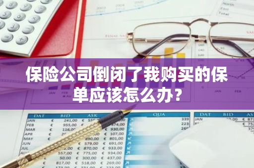 保险公司倒闭了我购买的保单应该怎么办？