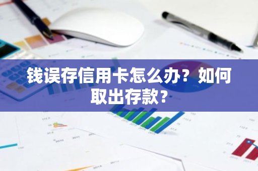 钱误存信用卡怎么办？如何取出存款？