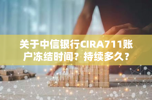 关于中信银行CIRA711账户冻结时间？持续多久？