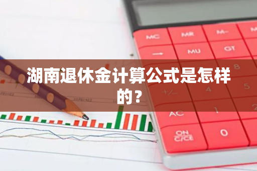 湖南退休金计算公式是怎样的？