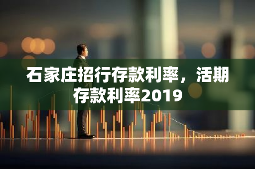 石家庄招行存款利率，活期存款利率2019