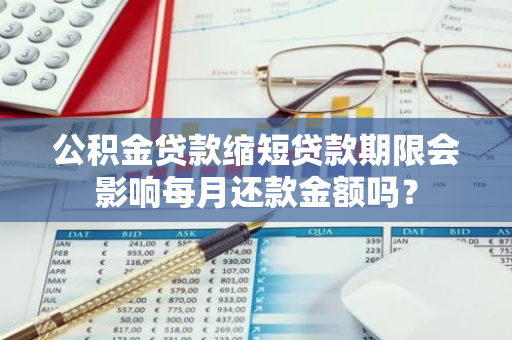 公积金贷款缩短贷款期限会影响每月还款金额吗？