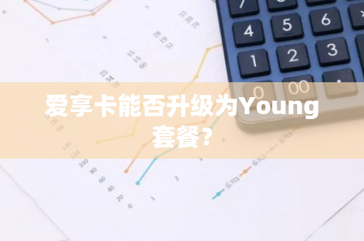 爱享卡能否升级为Young套餐？