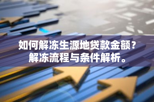 如何解冻生源地贷款金额？解冻流程与条件解析。