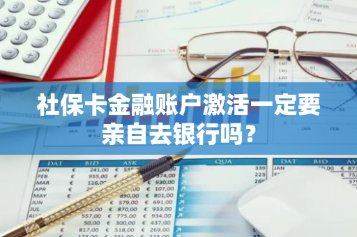 社保卡金融账户激活一定要亲自去银行吗？