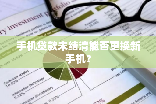 手机贷款未结清能否更换新手机？