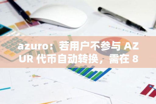 azuro：若用户不参与 AZUR 代币自动转换，需在 8 月 22 日前退出