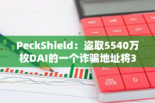 PeckShield：盗取5540万枚DAI的一个诈骗地址将338枚ETH转至两个新地址