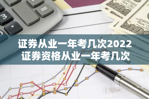 证券从业一年考几次2022 证券资格从业一年考几次