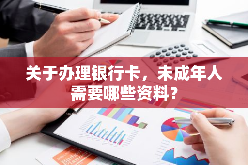 关于办理银行卡，未成年人需要哪些资料？