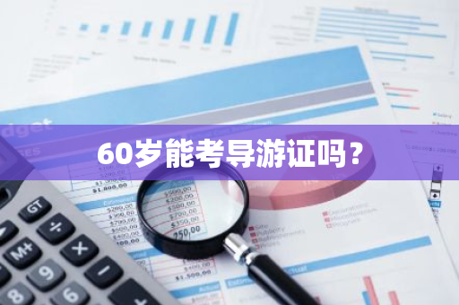 60岁能考导游证吗？