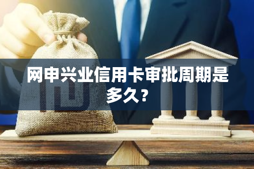 网申兴业信用卡审批周期是多久？