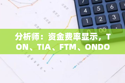 分析师：资金费率显示，TON、TIA、FTM、ONDO或将迎来反弹