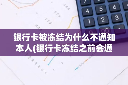 银行卡被冻结为什么不通知本人(银行卡冻结之前会通知本人吗)