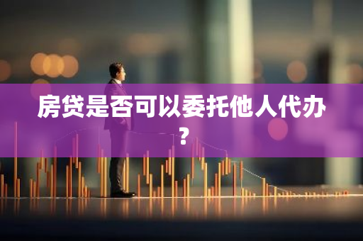 房贷是否可以委托他人代办？