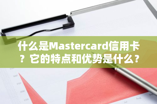 什么是Mastercard信用卡？它的特点和优势是什么？