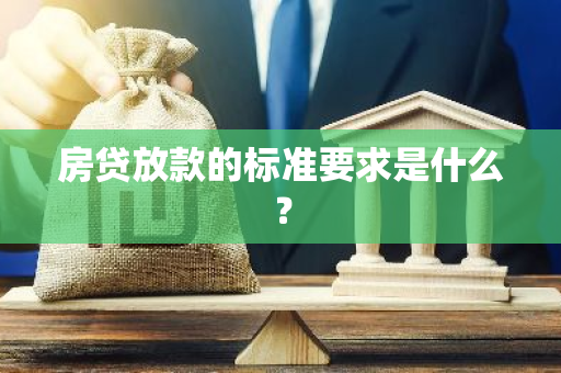 房贷放款的标准要求是什么？