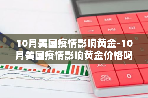 10月美国疫情影响黄金-10月美国疫情影响黄金价格吗