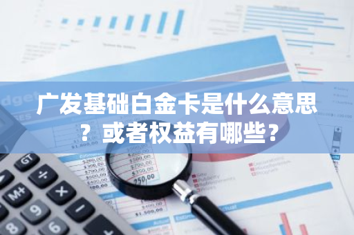 广发基础白金卡是什么意思？或者权益有哪些？