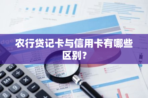 农行贷记卡与信用卡有哪些区别？