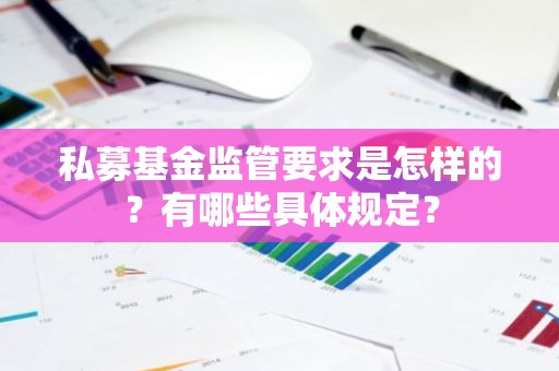 私募基金监管要求是怎样的？有哪些具体规定？