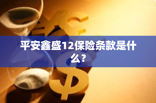 平安鑫盛12保险条款是什么？