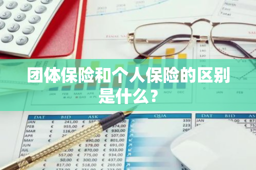 团体保险和个人保险的区别是什么？