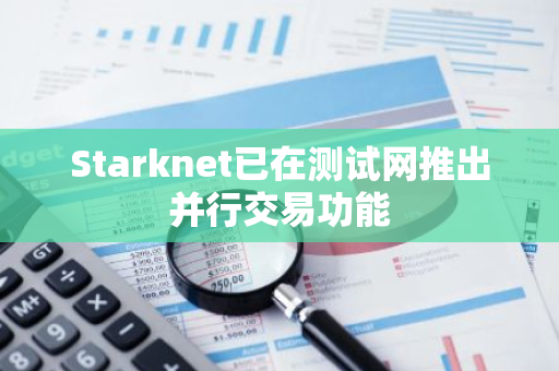 Starknet已在测试网推出并行交易功能