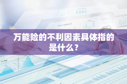 万能险的不利因素具体指的是什么？