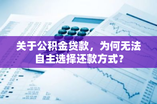 关于公积金贷款，为何无法自主选择还款方式？