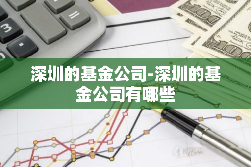 深圳的基金公司-深圳的基金公司有哪些