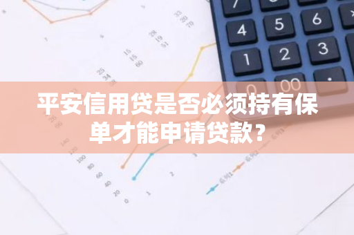 平安信用贷是否必须持有保单才能申请贷款？