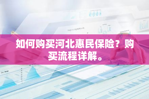 如何购买河北惠民保险？购买流程详解。