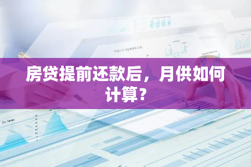 房贷提前还款后，月供如何计算？