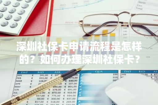 深圳社保卡申请流程是怎样的？如何办理深圳社保卡？